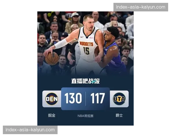 掘金130-117击败爵士,约基奇三双数据掌控全局 掘金130-117击败爵士,约基奇三双数据掌控全局